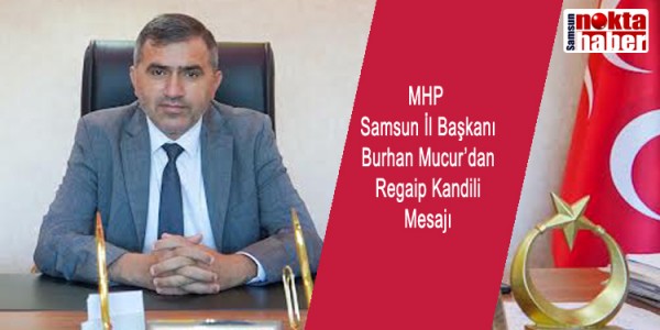 MHP Samsun İl Başkanı Burhan Mucur’dan Regaip Kandili Mesajı