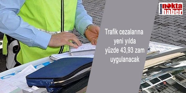 Trafik cezalarına yeni yılda yüzde 43,93 zam uygulanacak