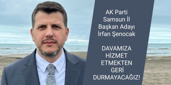 AK Parti Samsun İl Başkan Adayı İrfan Şenocak DAVAMIZA HİZMET ETMEKTEN GERİ DURMAYACAĞIZ!
