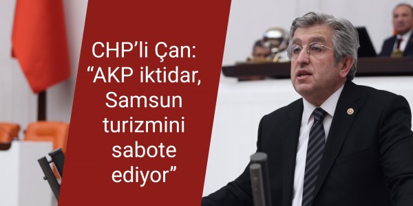 CHP’li Çan: “AKP iktidar, Samsun turizmini sabote ediyor”