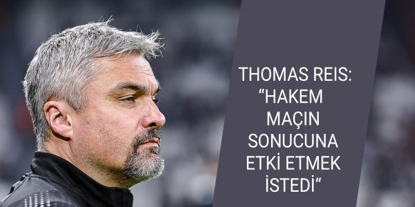 THOMAS REIS: “HAKEM MAÇIN SONUCUNA ETKİ ETMEK İSTEDİ“
