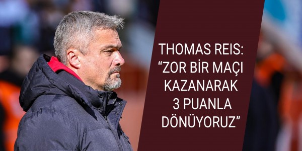 THOMAS REIS: “ZOR BİR MAÇI KAZANARAK 3 PUANLA DÖNÜYORUZ”
