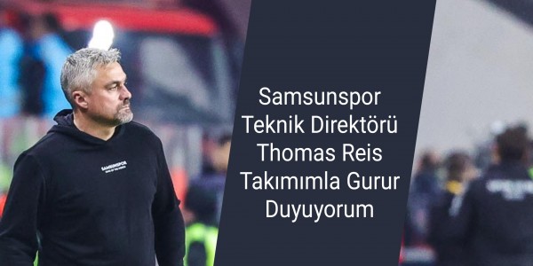 Samsunspor Teknik Direktörü Thomas Reis Takımımla Gurur Duyuyorum