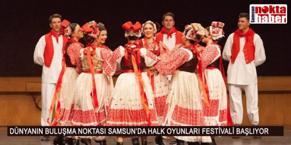 DÜNYANIN BULUŞMA NOKTASI SAMSUN’DA HALK OYUNLARI FESTİVALİ BAŞLIYOR