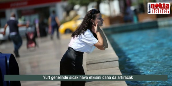Yurt genelinde sıcak hava etkisini daha da artıracak