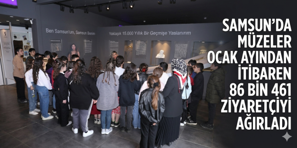 SAMSUN’DA MÜZELER OCAK AYINDAN İTİBAREN 86 BİN 461 ZİYARETÇİYİ AĞIRLADI
