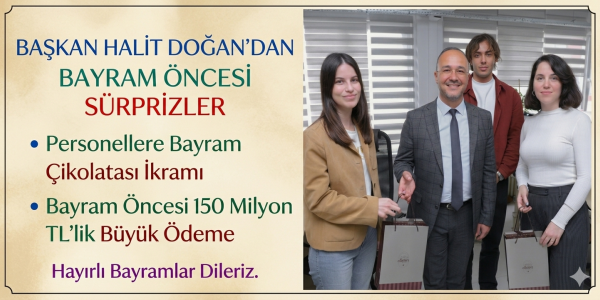 Başkan Halit Doğan’dan Bayram Öncesi Personellere Çikolata İkramı ve 150 Milyon TL’lik Ödeme