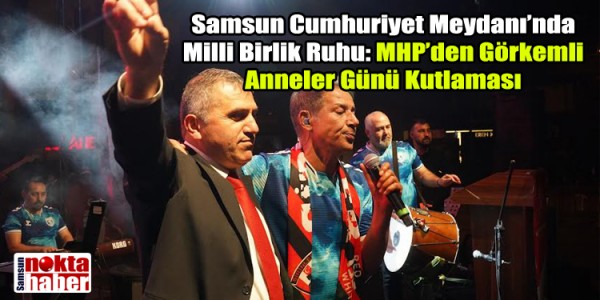 Samsun Cumhuriyet Meydanı’nda Milli Birlik Ruhu: MHP’den Görkemli Anneler Günü Kutlaması