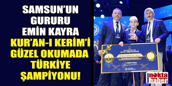 SAMSUN’UN GURURU EMİN KAYRA: KUR’AN-I KERİM’İ GÜZEL OKUMADA TÜRKİYE ŞAMPİYONU!