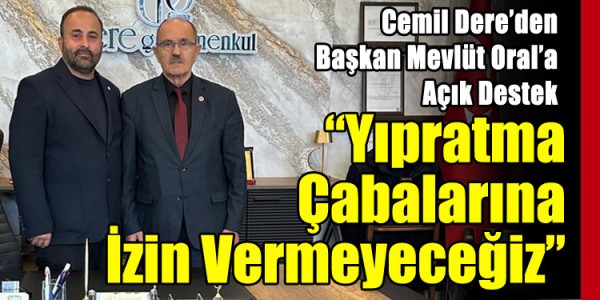 Cemil Dere’den Başkan Mevlüt Oral’a Açık Destek “Yıpratma Çabalarına İzin Vermeyeceğiz