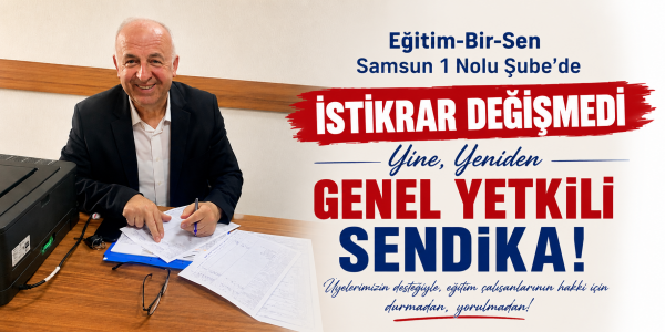 Eğitim-Bir-Sen Samsum 1 Nolu Şube’de İstikrar Değişmedi: Yine, Yeniden Genel Yetkili Sendika!