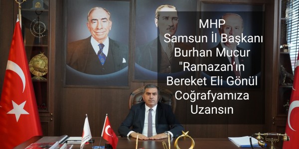 MHP Samsun İl Başkanı Burhan Mucur: "Ramazan’ın Bereket Eli Gönül Coğrafyamıza Uzansın
