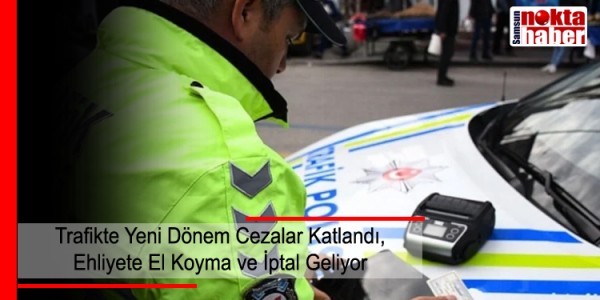 Trafikte Yeni Dönem Cezalar Katlandı, Ehliyete El Koyma ve İptal Geliyor