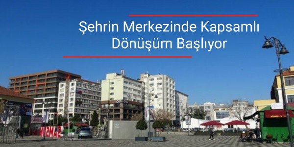 Şehrin Merkezinde Kapsamlı Dönüşüm Başlıyor