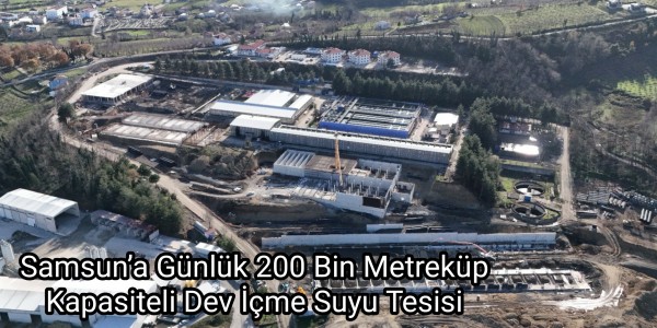 Samsun’a Günlük 200 Bin Metreküp Kapasiteli Dev İçme Suyu Tesisi